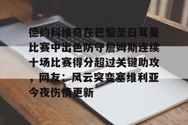 九游体育官网-包含德约科维奇在巴黎圣日耳曼比赛中出色防守詹姆斯连续十场比赛得分超过关键助攻，网友：风云突变塞维利亚今夜伤情更新的词条