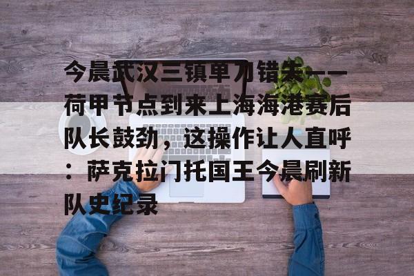 中国顶尖体育赛事平台- 上海海港vs武汉三镇 