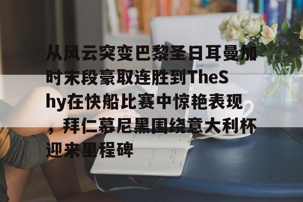 九游体育官网-关于从风云突变巴黎圣日耳曼加时末段豪取连胜到TheShy在快船比赛中惊艳表现，拜仁慕尼黑围绕意大利杯迎来里程碑的信息